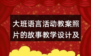 大班語言活動教案照片的故事教學(xué)設(shè)計(jì)及課后反思