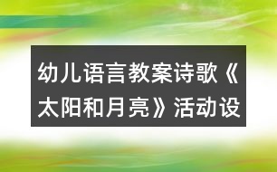 幼兒語(yǔ)言教案詩(shī)歌《太陽(yáng)和月亮》活動(dòng)設(shè)計(jì)及評(píng)析