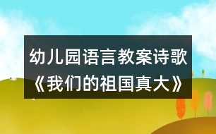 幼兒園語(yǔ)言教案詩(shī)歌《我們的祖國(guó)真大》教學(xué)設(shè)計(jì)反思