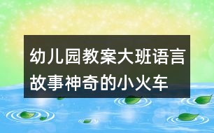 幼兒園教案大班語言故事神奇的小火車