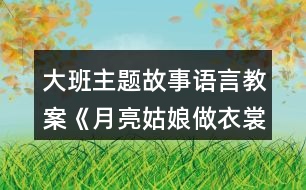 大班主題故事語言教案《月亮姑娘做衣裳》