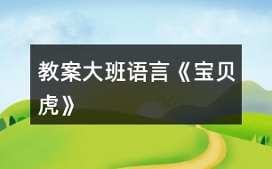 教案大班語(yǔ)言《寶貝虎》