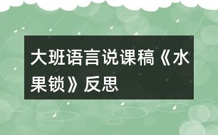 大班語(yǔ)言說(shuō)課稿《水果鎖》反思