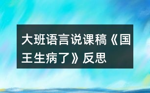 大班語(yǔ)言說(shuō)課稿《國(guó)王生病了》反思