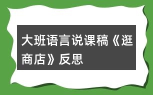 大班語言說課稿《逛商店》反思