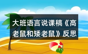 大班語言說課稿《高老鼠和矮老鼠》反思