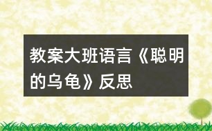 教案大班語言《聰明的烏龜》反思