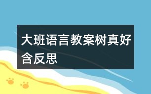 大班語(yǔ)言教案樹真好含反思