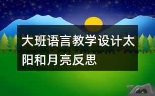 大班語(yǔ)言教學(xué)設(shè)計(jì)太陽(yáng)和月亮反思