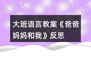 大班語言教案《爸爸、媽媽和我》反思