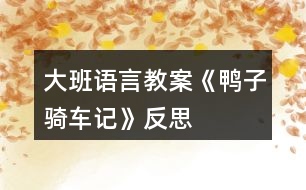 大班語(yǔ)言教案《鴨子騎車記》反思