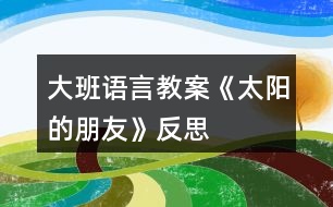 大班語(yǔ)言教案《太陽(yáng)的朋友》反思