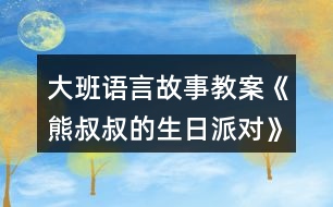 大班語言故事教案《熊叔叔的生日派對》反思