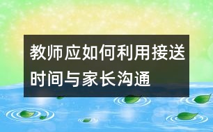 教師應(yīng)如何利用接送時(shí)間與家長溝通