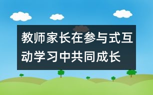 教師、家長在參與式互動學(xué)習(xí)中共同成長