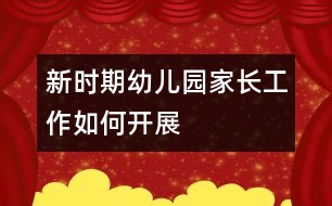 新時期幼兒園家長工作如何開展