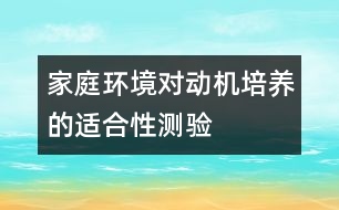 家庭環(huán)境對動機培養(yǎng)的適合性測驗