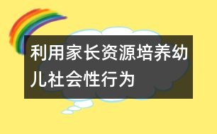 利用家長資源培養(yǎng)幼兒社會性行為