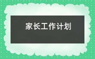 家長(zhǎng)工作計(jì)劃