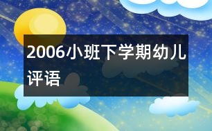 2006小班下學(xué)期幼兒評(píng)語(yǔ)