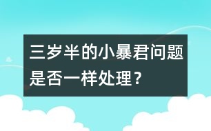 三歲半的小暴君問題是否一樣處理？