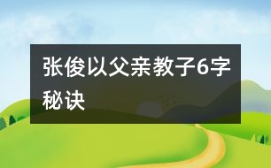 張俊以父親教子6字秘訣