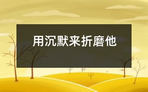 用沉默來“折磨”他