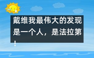 戴維：我最偉大的發(fā)現(xiàn)是一個(gè)人，是法拉第！