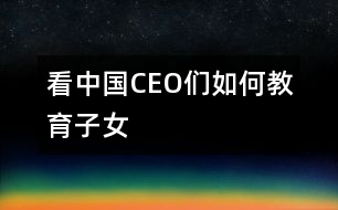 看中國(guó)CEO們?nèi)绾谓逃优?></p>										
													                                    <P>　　                                                                           <P>陳天橋　盛大網(wǎng)絡(luò)董事長(zhǎng)</P><P>南存輝　正泰集團(tuán)董事長(zhǎng)</P><P>郭家學(xué)　東盛集團(tuán)董事長(zhǎng)</P><P>余進(jìn)華　吉爾達(dá)鞋業(yè)公司總經(jīng)理</P><P>吳良定　中寶企業(yè)集團(tuán)董事長(zhǎng)</P><P>李興浩　志高空調(diào)股份有限公司董事長(zhǎng)</P><P>榮　?！∥靼埠Ｐ羌瘓F(tuán)總裁</P><P>王林祥　鄂爾多斯集團(tuán)董事長(zhǎng)</P><P>任運(yùn)良　大連華豐集團(tuán)董事長(zhǎng)</P><P>楊卓舒　卓達(dá)集團(tuán)總裁</P><P>劉永行　東方希望集團(tuán)董事長(zhǎng)</P>                                                                                                                                                                </P>                      <P></P>                      						</div>
						</div>
					</div>
					<div   id=