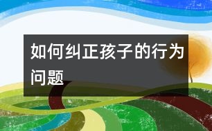 如何糾正孩子的“行為問題”