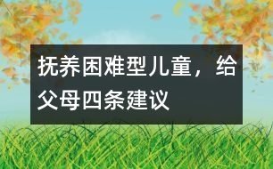 撫養(yǎng)“困難型”兒童，給父母四條建議