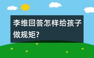 李維回答：怎樣給孩子做規(guī)矩?