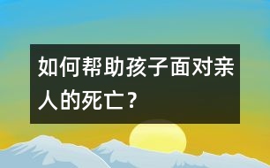 如何幫助孩子面對親人的死亡？