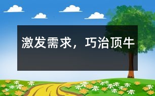 激發(fā)需求，巧治頂牛