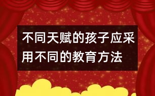 不同天賦的孩子應(yīng)采用不同的教育方法