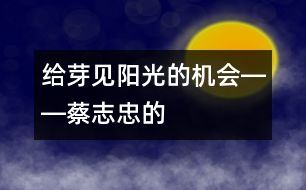 給“芽”見(jiàn)“陽(yáng)光”的機(jī)會(huì)――蔡志忠的“父教”故事之