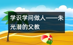 學(xué)識、學(xué)問、做人――朱光潛的“父教”故事之三