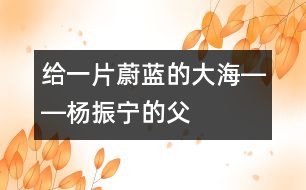 給一片蔚藍的“大?！报D―楊振寧的“父教”故事之一