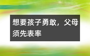 想要孩子勇敢，父母須先表率