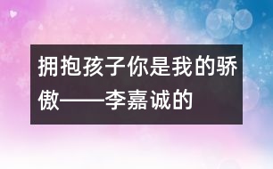 擁抱孩子：“你是我的驕傲”――李嘉誠(chéng)的“父教”故事