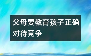 父母要教育孩子正確對待競爭