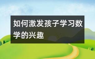 如何激發(fā)孩子學(xué)習(xí)數(shù)學(xué)的興趣