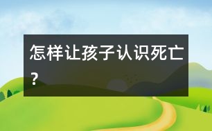 怎樣讓孩子認(rèn)識(shí)“死亡”？