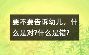 要不要告訴幼兒，什么是對?什么是錯?