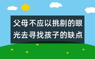 父母不應(yīng)以挑剔的眼光去尋找孩子的缺點