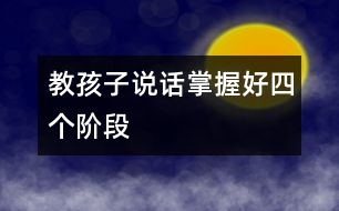 教孩子說(shuō)話掌握好四個(gè)階段