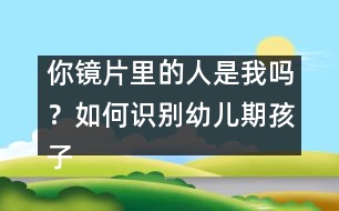 你鏡片里的人是我嗎？如何識(shí)別幼兒期孩子的無(wú)意注意