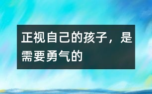 正視自己的孩子，是需要勇氣的