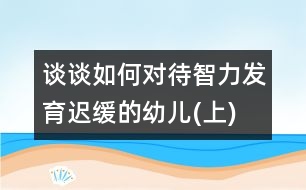 談?wù)勅绾螌Υ橇Πl(fā)育遲緩的幼兒(上)