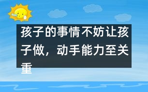 孩子的事情不妨讓孩子做，動手能力至關(guān)重要